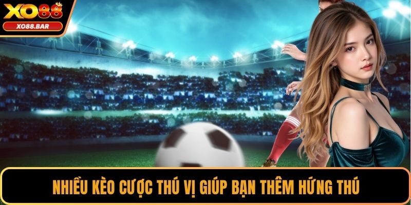 Nhiều kèo cược thú vị giúp bạn thêm hứng thú