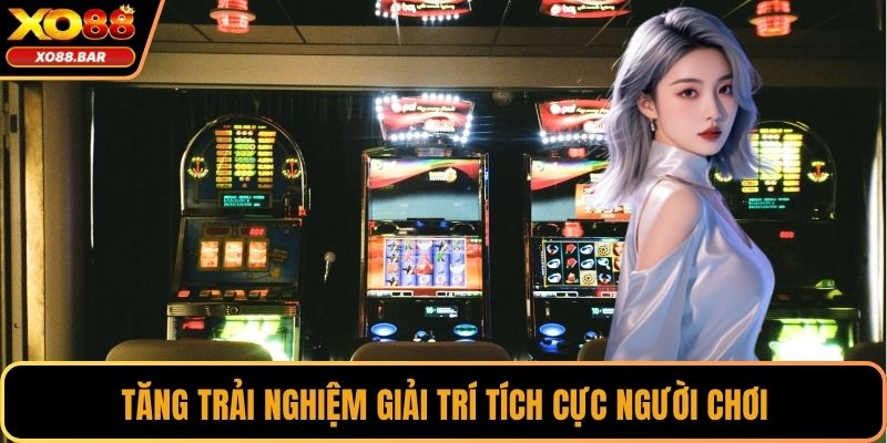 Tăng trải nghiệm giải trí tích cực người chơi